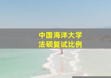 中国海洋大学法硕复试比例