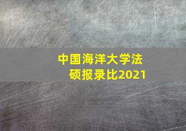 中国海洋大学法硕报录比2021