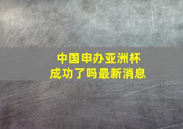 中国申办亚洲杯成功了吗最新消息