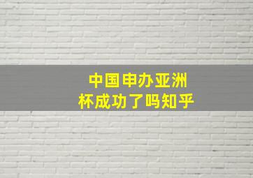 中国申办亚洲杯成功了吗知乎