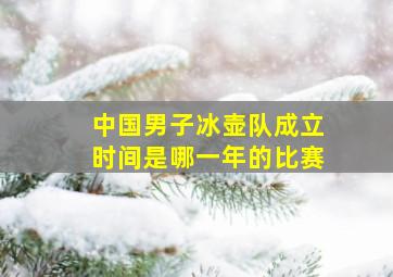 中国男子冰壶队成立时间是哪一年的比赛