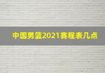 中国男篮2021赛程表几点