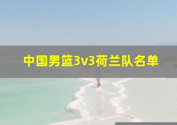 中国男篮3v3荷兰队名单