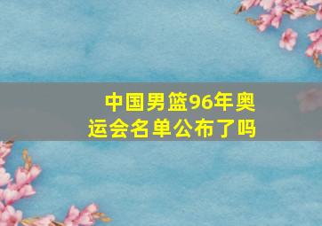 中国男篮96年奥运会名单公布了吗