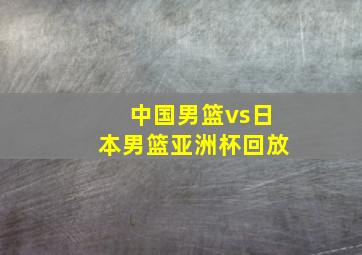 中国男篮vs日本男篮亚洲杯回放