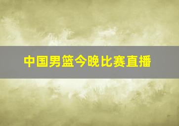 中国男篮今晚比赛直播