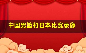 中国男篮和日本比赛录像