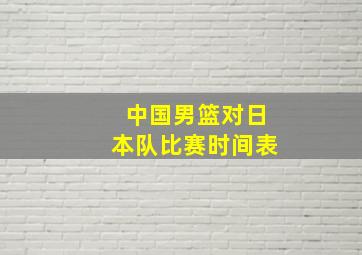 中国男篮对日本队比赛时间表