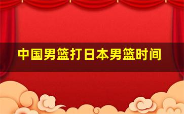 中国男篮打日本男篮时间