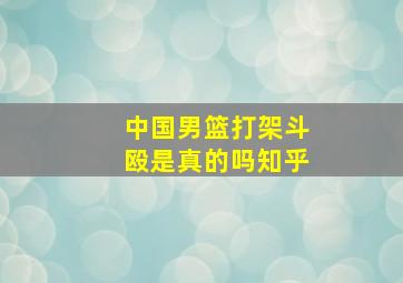 中国男篮打架斗殴是真的吗知乎