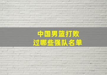 中国男篮打败过哪些强队名单