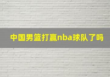 中国男篮打赢nba球队了吗