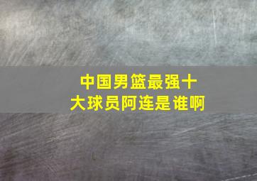 中国男篮最强十大球员阿连是谁啊