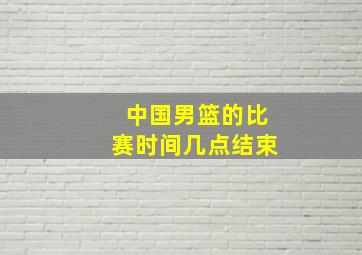 中国男篮的比赛时间几点结束