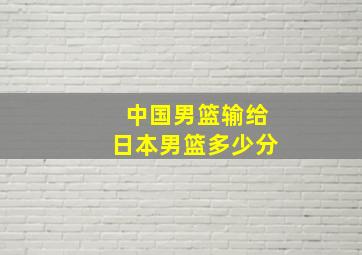 中国男篮输给日本男篮多少分