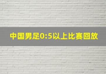 中国男足0:5以上比赛回放