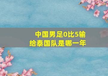 中国男足0比5输给泰国队是哪一年