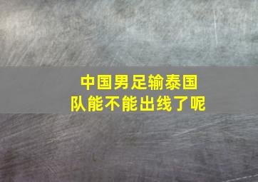 中国男足输泰国队能不能出线了呢