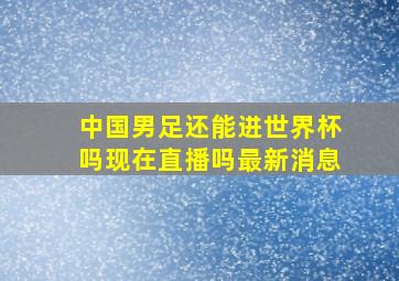 中国男足还能进世界杯吗现在直播吗最新消息