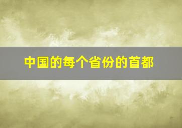 中国的每个省份的首都