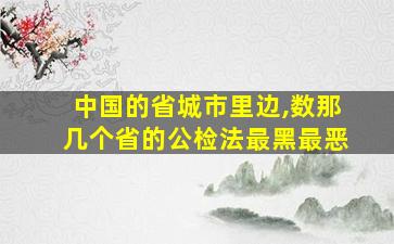 中国的省城市里边,数那几个省的公检法最黑最恶