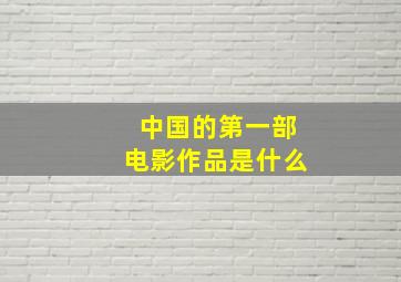 中国的第一部电影作品是什么