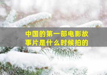 中国的第一部电影故事片是什么时候拍的