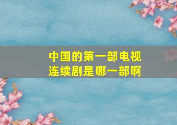 中国的第一部电视连续剧是哪一部啊