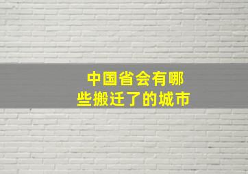 中国省会有哪些搬迁了的城市