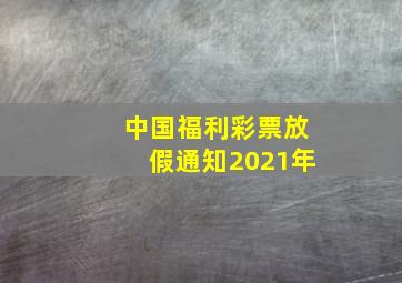 中国福利彩票放假通知2021年