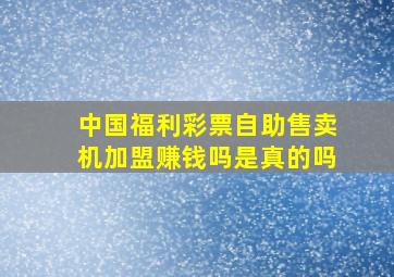 中国福利彩票自助售卖机加盟赚钱吗是真的吗