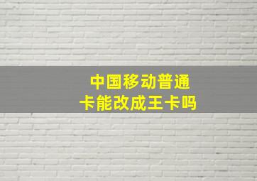 中国移动普通卡能改成王卡吗