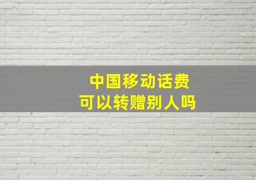 中国移动话费可以转赠别人吗