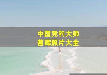 中国竞钓大师曾晖照片大全