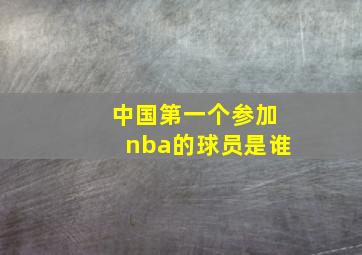 中国第一个参加nba的球员是谁