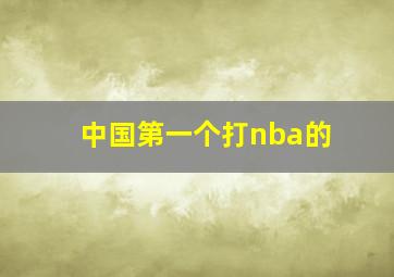 中国第一个打nba的