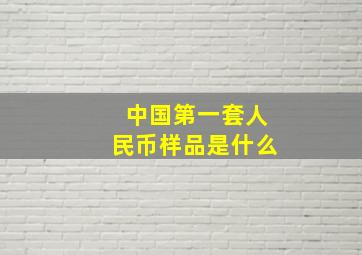 中国第一套人民币样品是什么