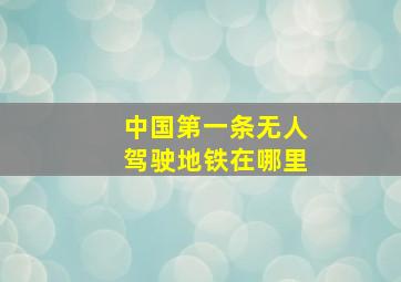 中国第一条无人驾驶地铁在哪里