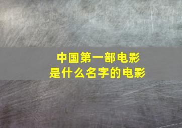 中国第一部电影是什么名字的电影