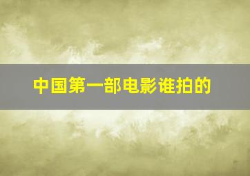 中国第一部电影谁拍的