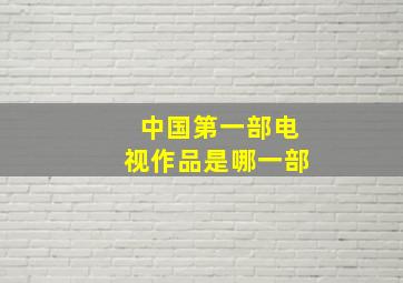 中国第一部电视作品是哪一部