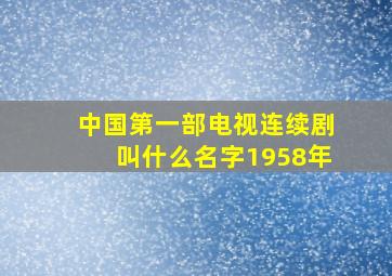 中国第一部电视连续剧叫什么名字1958年