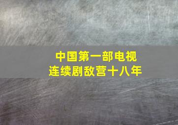 中国第一部电视连续剧敌营十八年