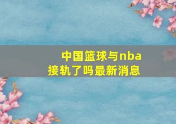 中国篮球与nba接轨了吗最新消息