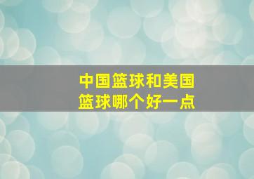 中国篮球和美国篮球哪个好一点