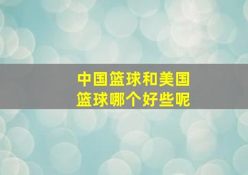 中国篮球和美国篮球哪个好些呢