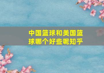 中国篮球和美国篮球哪个好些呢知乎