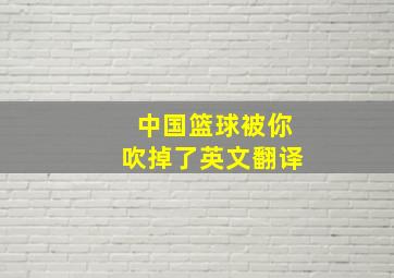 中国篮球被你吹掉了英文翻译