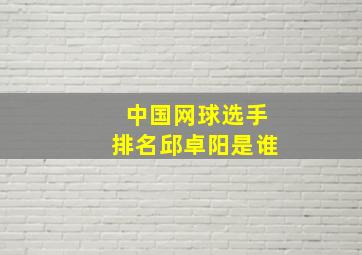 中国网球选手排名邱卓阳是谁