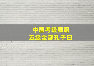 中国考级舞蹈五级全部孔子曰